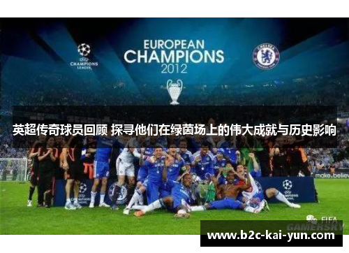 英超传奇球员回顾 探寻他们在绿茵场上的伟大成就与历史影响