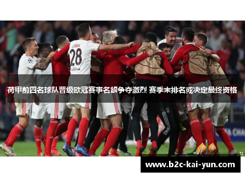 荷甲前四名球队晋级欧冠赛事名额争夺激烈 赛季末排名或决定最终资格