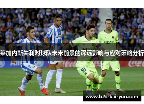 莱加内斯失利对球队未来前景的深远影响与应对策略分析
