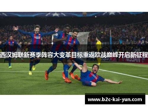 西汉姆联新赛季阵容大变革目标重返欧战巅峰开启新征程