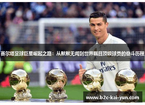 赛尔塔足球巨星崛起之路：从默默无闻到世界瞩目顶级球员的奋斗历程