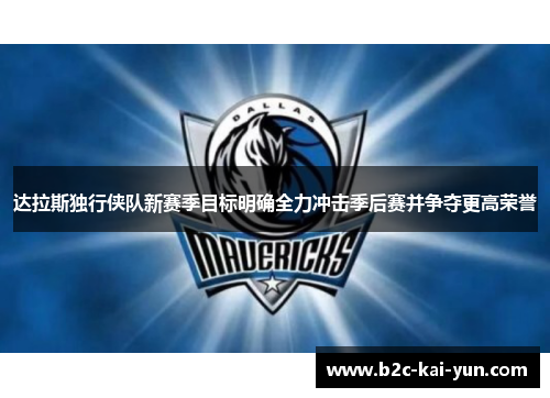 达拉斯独行侠队新赛季目标明确全力冲击季后赛并争夺更高荣誉