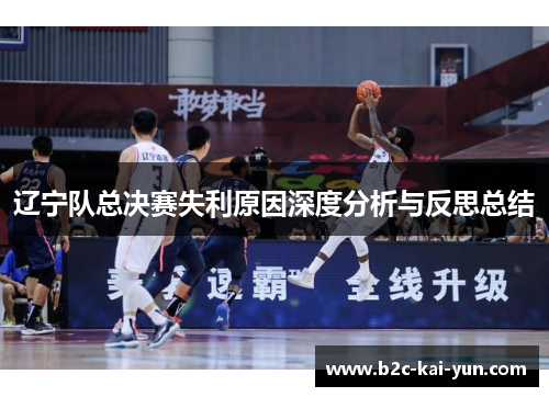 辽宁队总决赛失利原因深度分析与反思总结 辽宁队总决赛失利原因深度分析与反思总结