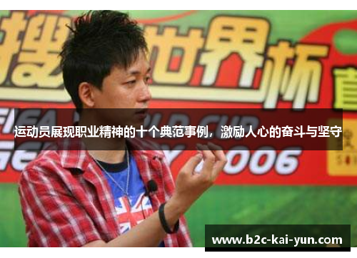 运动员展现职业精神的十个典范事例，激励人心的奋斗与坚守