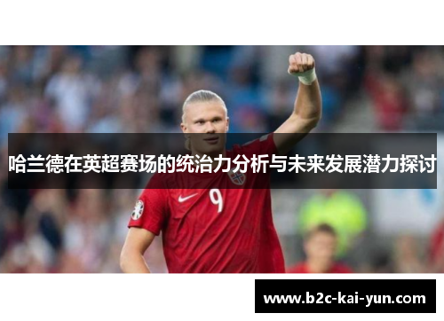 哈兰德在英超赛场的统治力分析与未来发展潜力探讨