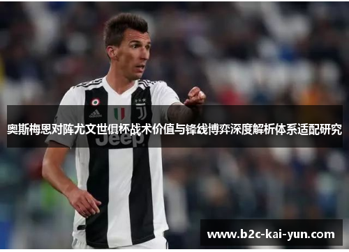 奥斯梅恩对阵尤文世俱杯战术价值与锋线博弈深度解析体系适配研究 奥斯梅恩对阵尤文世俱杯战术价值与锋线博弈深度解析体系适配研究