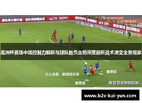 美洲杯赛场中场控制力解析与球队胜负走势深度剖析战术演变全景观察 美洲杯赛场中场控制力解析与球队胜负走势深度剖析战术演变全景观察