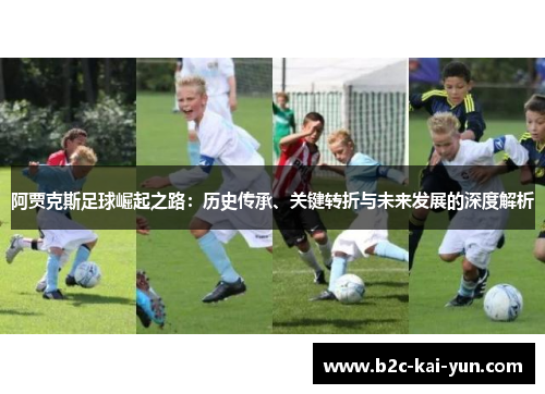 阿贾克斯足球崛起之路:历史传承、关键转折与未来发展的深度解析 阿贾克斯足球崛起之路:历史传承、关键转折与未来发展的深度解析