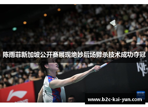 陈雨菲新加坡公开赛展现绝妙后场劈杀技术成功夺冠 陈雨菲新加坡公开赛展现绝妙后场劈杀技术成功夺冠