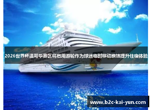 2026世界杯温哥华赛区将启用游轮作为球迷临时移动旅馆提升住宿体验