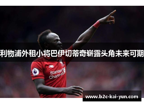 利物浦外租小将巴伊切蒂奇崭露头角未来可期 利物浦外租小将巴伊切蒂奇崭露头角未来可期