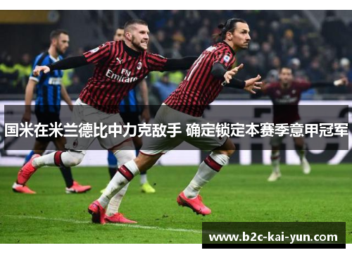 国米在米兰德比中力克敌手 确定锁定本赛季意甲冠军 国米在米兰德比中力克敌手 确定锁定本赛季意甲冠军