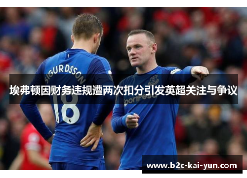 埃弗顿因财务违规遭两次扣分引发英超关注与争议