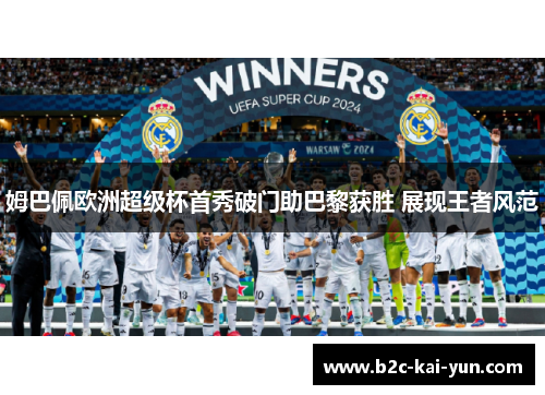 姆巴佩欧洲超级杯首秀破门助巴黎获胜 展现王者风范 姆巴佩欧洲超级杯首秀破门助巴黎获胜 展现王者风范