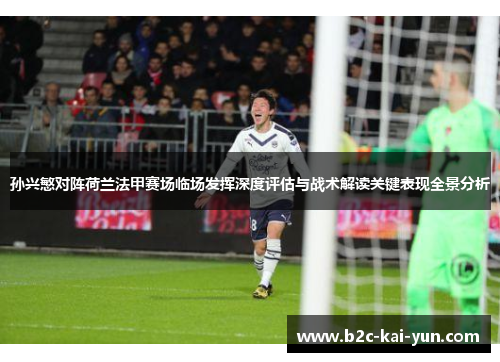 孙兴慜对阵荷兰法甲赛场临场发挥深度评估与战术解读关键表现全景分析 孙兴慜对阵荷兰法甲赛场临场发挥深度评估与战术解读关键表现全景分析