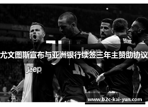 尤文图斯宣布与亚洲银行续签三年主赞助协议 尤文图斯宣布与亚洲银行续签三年主赞助协议
