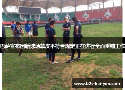 巴萨宣布因新球场草皮不符合规定正在进行全面重铺工作
