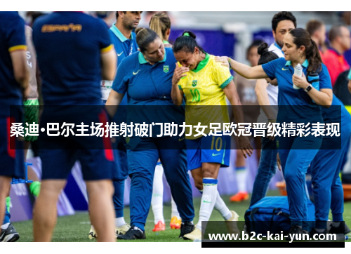 桑迪·巴尔主场推射破门助力女足欧冠晋级精彩表现