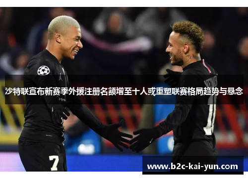 沙特联宣布新赛季外援注册名额增至十人或重塑联赛格局趋势与悬念