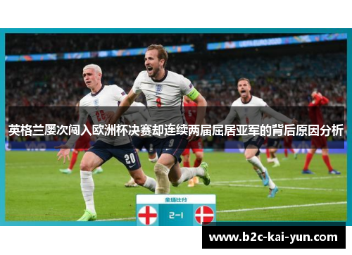 英格兰屡次闯入欧洲杯决赛却连续两届屈居亚军的背后原因分析 英格兰屡次闯入欧洲杯决赛却连续两届屈居亚军的背后原因分析