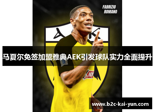 马夏尔免签加盟雅典AEK引发球队实力全面提升 马夏尔免签加盟雅典AEK引发球队实力全面提升
