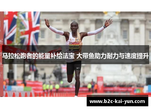 马拉松跑者的能量补给法宝 大带鱼助力耐力与速度提升 马拉松跑者的能量补给法宝 大带鱼助力耐力与速度提升