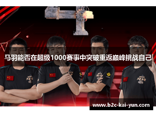 马羽能否在超级1000赛事中突破重返巅峰挑战自己