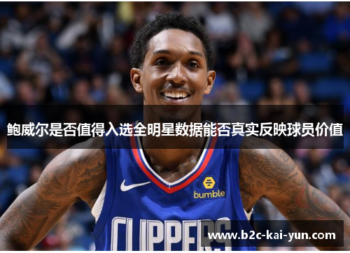 鲍威尔是否值得入选全明星数据能否真实反映球员价值 鲍威尔是否值得入选全明星数据能否真实反映球员价值