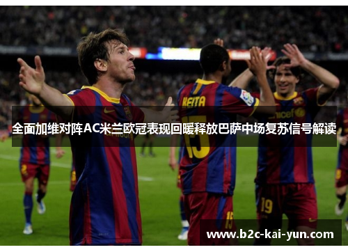 全面加维对阵AC米兰欧冠表现回暖释放巴萨中场复苏信号解读 全面加维对阵AC米兰欧冠表现回暖释放巴萨中场复苏信号解读