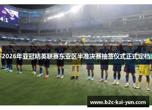 2026年亚冠精英联赛东亚区半准决赛抽签仪式正式定档 2026年亚冠精英联赛东亚区半准决赛抽签仪式正式定档